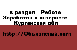  в раздел : Работа » Заработок в интернете . Курганская обл.